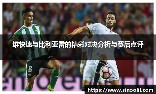 维快速与比利亚雷的精彩对决分析与赛后点评